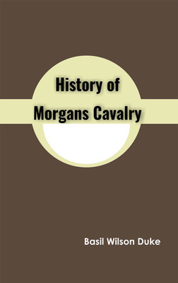 History of Morgans Cavalry(Hardcover, Basil Wilson Duke)
