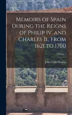 Memoirs of Spain During the Reigns of Philip Iv. and Charles Ii., From 1621 to 1700; Volume 1(English, Hardcover, Dunlop John Colin)