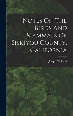 Notes On The Birds And Mammals Of Siskiyou County, California(English, Hardcover, Mailliard Joseph)