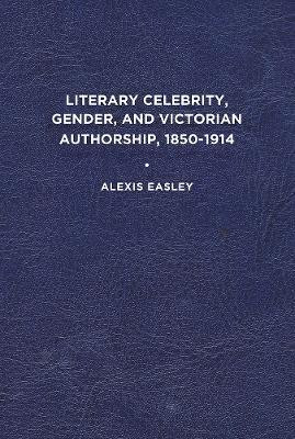Literary Celebrity, Gender, and Victorian Authorship, 1850-1914(English, Paperback, Easley Alexis)