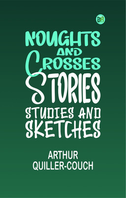 Noughts and Crosses: Stories, Studies and Sketches(Paperback, Arthur Quiller-Couch)