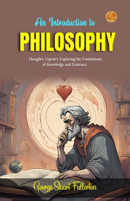 An Introduction to Philosophy by George Stuart Fullerton: Thought's Tapestry: Exploring the Foundations of Knowledge and Existence.(Paperback, George Stuart Fullerton)