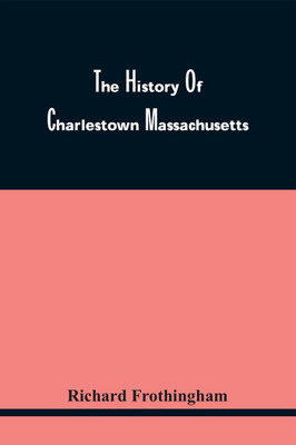 The History Of Charlestown Massachusetts(Paperback, Richard Frothingham)