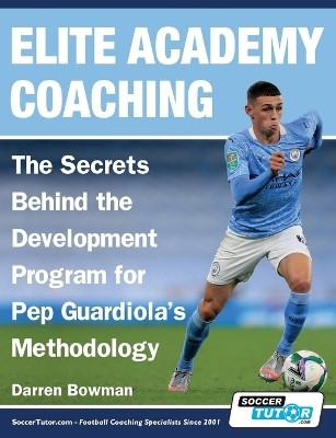 Elite Academy Coaching - The Secrets Behind the Development Program for Pep Guardiola's Methodology(English, Paperback, Bowman Darren)