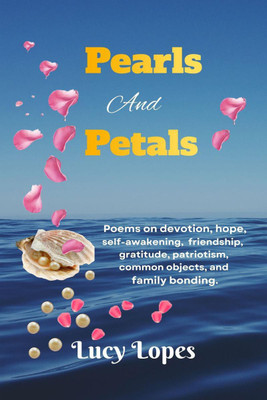 Pearls And Petals  - Poems on devotion, hope, self-awakening, friendship, gratitude, patriotism, common objects, and family bonding.(English, Paperback, Lucy Lopes)