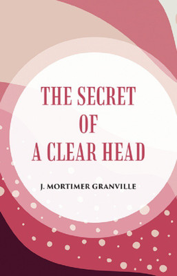 THE SECRET OF A CLEAR HEAD(Paperback, J . MORTIMER GRANVILLE)