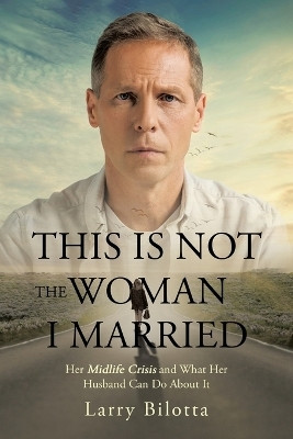 This Is Not The Woman I Married Her Midlife Crisis and What Her Husband Can Do about It(Paperback, Larry Bilotta)