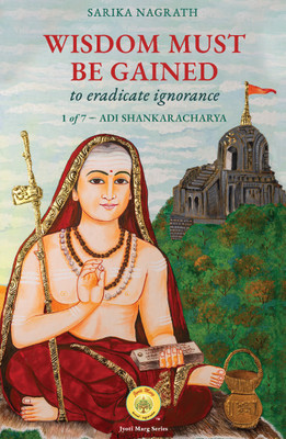 Wisdom must be gained to eradicate ignorance 1 of 7 - Adi Shankaracharya(Hardcover, Sarika Nagrath)