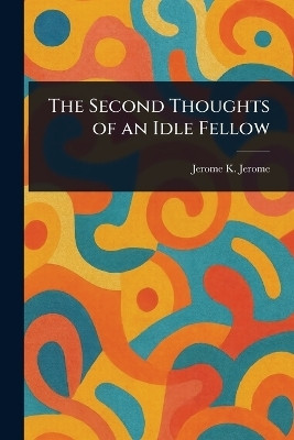 The Second Thoughts of an Idle Fellow(English, Paperback, Jerome Jerome K (Jerome Klapka))