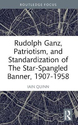 Rudolph Ganz, Patriotism, and Standardization of The Star-Spangled Banner, 1907-1958(English, Paperback, Quinn Iain)