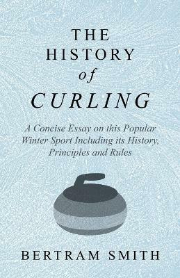 The History of Curling - A Concise Essay on This Popular Winter Sport Including Its History, Principles and Rules(English, Paperback, Smith Bertram)