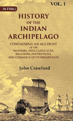 History of the Indian Archipelago: Containing an Account of the Manners, Art, Languages, Religions, Institutions, and Commerce of 1st [Hardcover](Hardcover, John Crawfurd)