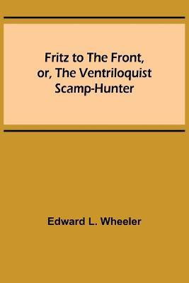 Fritz to the Front, or, the Ventriloquist Scamp-Hunter(English, Paperback, L Wheeler Edward)