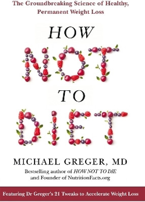 How Not to Diet  - The Groundbreaking Science of Healthy, Permanent Weight Loss(English, Paperback, Greger Michael)