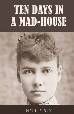 Ten Days in a Mad-House: 1887 Edition with Original Illustrations(Paperback, Nellie Bly)