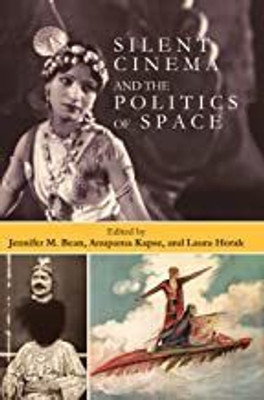 SILENT CINEMA AND THE POLITICS OF SPACE (HB)(Hardcover, Edited By Jennifer M. Bean, Anupama Kapse, Laura Horak)