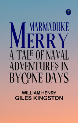 Marmaduke Merry: A Tale of Naval Adventures in Bygone Days(Paperback, William Henry Giles Kingston)