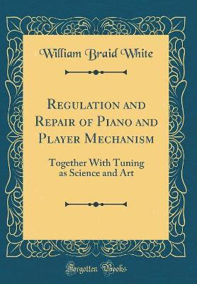 Regulation and Repair of Piano and Player Mechanism(English, Hardcover, White William Braid)