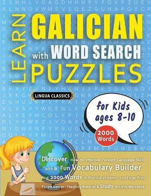 LEARN GALICIAN WITH WORD SEARCH PUZZLES FOR KIDS 8 - 10 - Discover How to Improve Foreign Language Skills with a Fun Vocabulary Builder. Find 2000 Words to Practice at Home - 100 Large Print Puzzle Games - Teaching Material, Study Activity Workbook(English, Paperback, Lingua Classics)