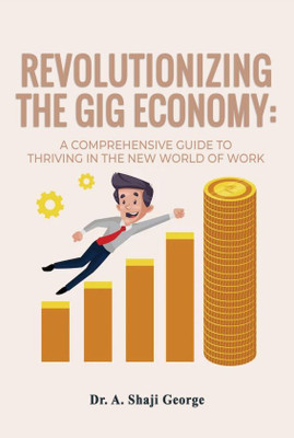 Revolutionizing the Gig Economy: A Comprehensive Guide to Thriving in the New World of Work(Paperback, Dr. A. Shaji George)