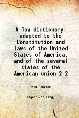 A law dictionary: adapted to the Constitution and laws of the United States of America, and of the several states of the American union; with references to the civil and other systems of foreign law adapted to the Constitution and laws of the United States of America, and of the several states of th