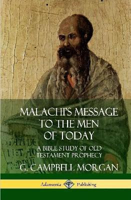 Malachi's Message to the Men of Today: A Bible Study of Old Testament Prophecy (Hardcover)(English, Hardcover, Morgan G. Campbell)
