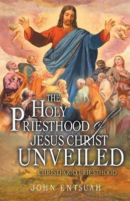 The Holy Priesthood of Jesus Christ Unveiled(English, Paperback, Entsuah John)