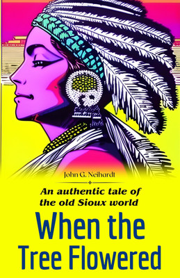When the Tree Flowered: An Authentic Tale of the Old Sioux World by John G. Neihardt: Immersive Stories from Native American Culture(Paperback, John G. Neihardt)