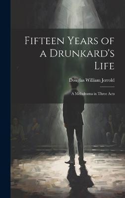Fifteen Years of a Drunkard's Life; a Melodrama in Three Acts(English, Hardcover, Jerrold Douglas William)