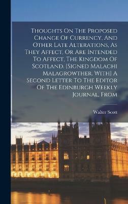 Thoughts On The Proposed Change Of Currency, And Other Late Alterations, As They Affect, Or Are Intended To Affect, The Kingdom Of Scotland. [signed Malachi Malagrowther. With] A Second Letter To The Editor Of The Edinburgh Weekly Journal, From(English, Hardcover, unknown)
