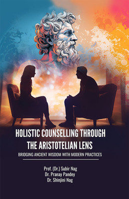 HOLISTIC COUNSELLING THROUGH THE ARISTOTELIAN LENS : BRIDGING ANCIENT WISDOM WITH MODERN PRACTICES(Hardcover, Prof. (Dr.) Subir Nag, Dr. Pranay Pandey, Dr. Shinjini Nag)