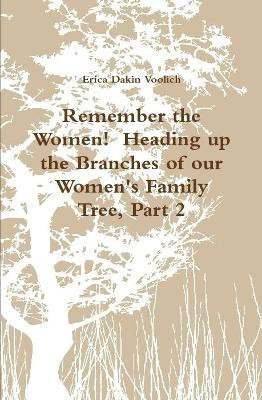 Remember the Women! Heading up the Branches of our Women's Family Tree, Part 2(English, Hardcover, Voolich Erica Dakin)
