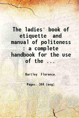 The ladies' book of etiquette and manual of politeness : a complete handbook for the use of the lady in polite society / by Florence Hartley. 1873 [Hardcover](Hardcover, Hartley Florence.)