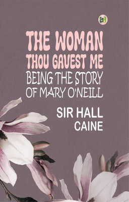 The Woman Thou Gavest Me; Being the Story of Mary O'Neill(Paperback, Sir Hall Caine)