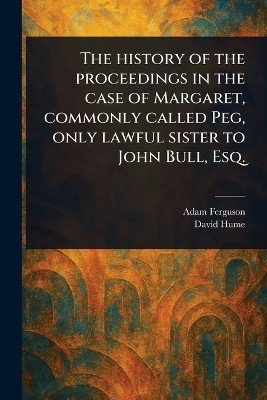 The History of the Proceedings in the Case of Margaret, Commonly Called Peg, Only Lawful Sister to John Bull, Esq.(English, Paperback, Ferguson Adam)
