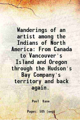 Wanderings of an artist among the Indians of North America From Canada to Vancouver's Island and Oregon through the Hudson's Bay Company's territory and back again. 1859 [Hardcover](Hardcover, Paul Kane)