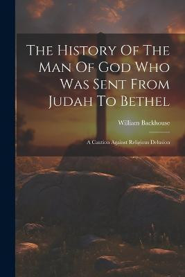 The History Of The Man Of God Who Was Sent From Judah To Bethel(English, Paperback, Backhouse William)