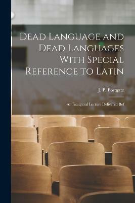 Dead Language and Dead Languages With Special Reference to Latin; an Inaugural Lecture Delivered Bef(English, Paperback, J P (John Percival) Postgate)