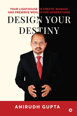 Design your Destiny  - Your Lighthouse to Create, Manage and Preserve Wealth for Generations(Paperback, Anirudh Gupta)