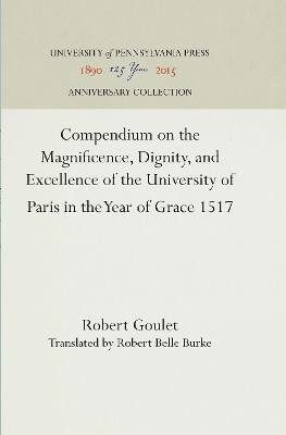 Compendium on the Magnificence, Dignity, and Excellence of the University of Paris in the Year of Grace 1517(English, Electronic book text, Goulet Robert)