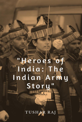 Heroes of India  - The Indian Army Story(English, Paperback, Raj Tushar)