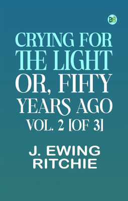 Crying for the Light; Or, Fifty Years Ago. Vol. 2 [of 3](Paperback, J. Ewing Ritchie)