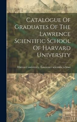 Catalogue Of Graduates Of The Lawrence Scientific School Of Harvard University(English, Hardcover, unknown)
