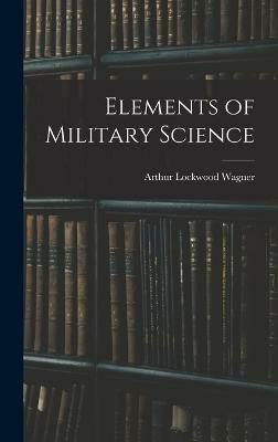 Elements of Military Science(English, Hardcover, Wagner Arthur Lockwood)
