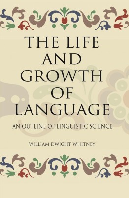 THE LIFE AND GROWTH OF LANGUAGE: AN OUTLINE OF LINGUISTIC SCIENCE(Paperback, WILLIAM DWIGHT WHITNEY)