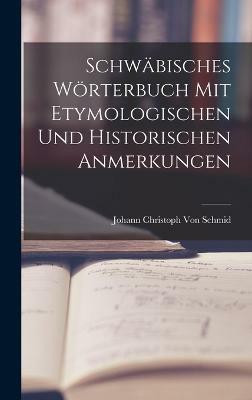 Schwabisches Woerterbuch Mit Etymologischen Und Historischen Anmerkungen(German, Hardcover, Von Schmid Johann Christoph)