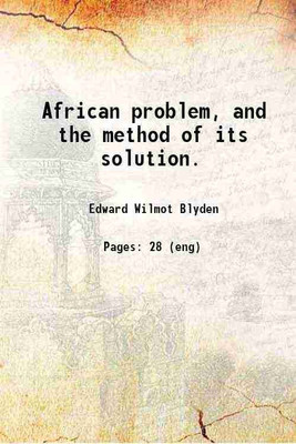 African problem, and the method of its solution. 1890 [Hardcover](Hardcover, Edward Wilmot Blyden)