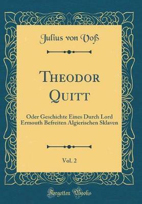 Theodor Quitt, Vol. 2: Oder Geschichte Eines Durch Lord Ermouth Befreiten Algierischen Sklaven (Classic Reprint)(German, Hardcover, Voss Julius von)