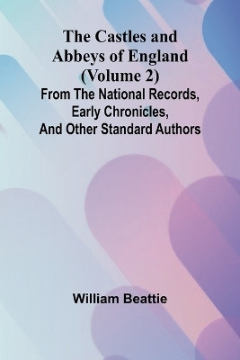 The Castles and Abbeys of England (Volume 2); From the national records, early chronicles, and other standard authors(English, Paperback, Beattie William)