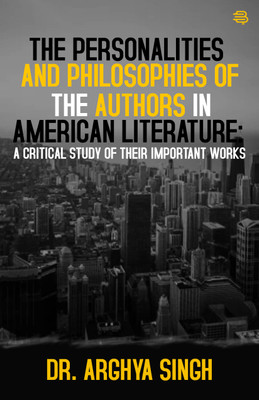 The Personalities and Philosophies of the Authors in American Literature: A Critical Study of their Important Works(Paperback, Dr. Arghya Singh)